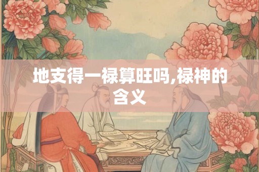 地支得一禄算旺吗,禄神的含义