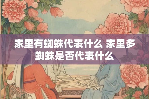 家里有蜘蛛代表什么 家里多蜘蛛是否代表什么