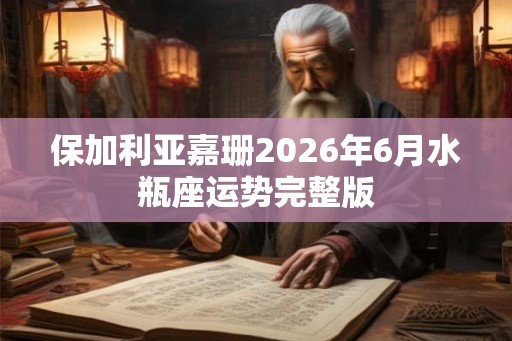 保加利亚嘉珊2026年6月水瓶座运势完整版