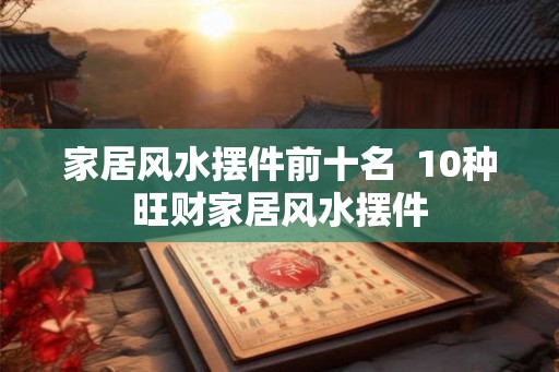 家居风水摆件前十名  10种旺财家居风水摆件
