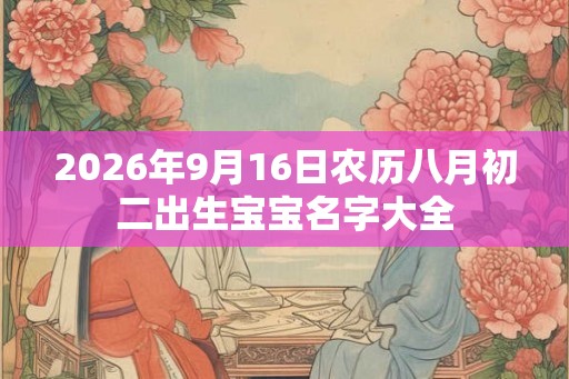 2026年9月16日农历八月初二出生宝宝名字大全