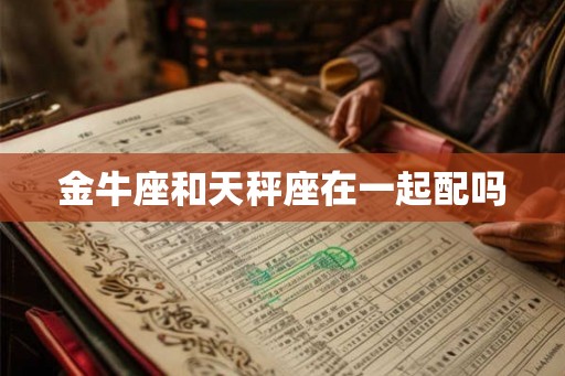 金牛座和天秤座在一起配吗