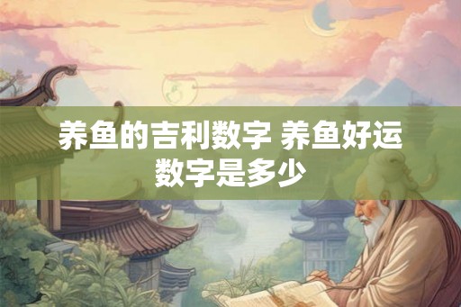 养鱼的吉利数字 养鱼好运数字是多少