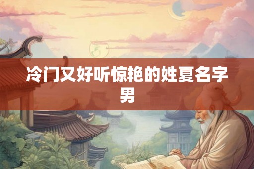冷门又好听惊艳的姓夏名字男