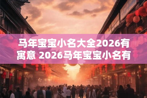 马年宝宝小名大全2026有寓意 2026马年宝宝小名有何寓意