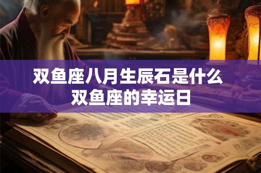 双鱼座八月生辰石是什么 双鱼座的幸运日