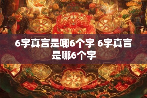 6字真言是哪6个字 6字真言是哪6个字 6字真言是哪6个字 6字真言是哪6个字