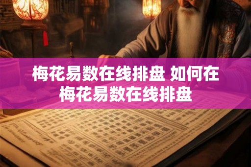 梅花易数在线排盘 如何在梅花易数在线排盘 梅花易数在线排盘 如何在梅花易数在线排盘