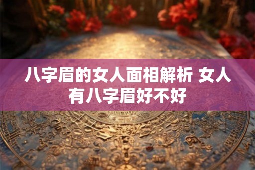 八字眉的女人面相解析 女人有八字眉好不好
