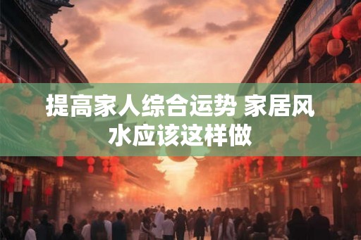 提高家人综合运势 家居风水应该这样做
