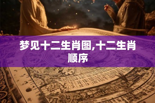 梦见十二生肖图,十二生肖顺序