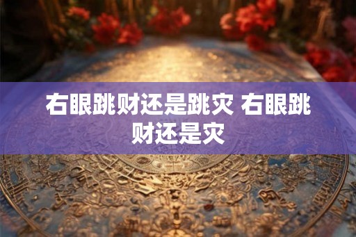 右眼跳财还是跳灾 右眼跳财还是灾 右眼跳财还是跳灾 右眼跳财还是灾