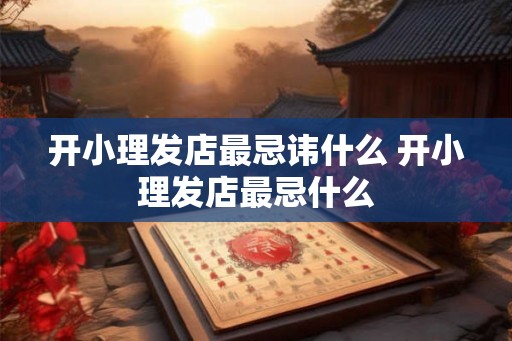 开小理发店最忌讳什么 开小理发店最忌什么