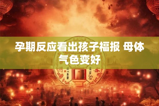 孕期反应看出孩子福报 母体气色变好