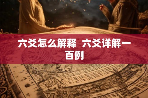 六爻怎么解释 六爻详解一百例 六爻怎么解释 六爻详解一百例