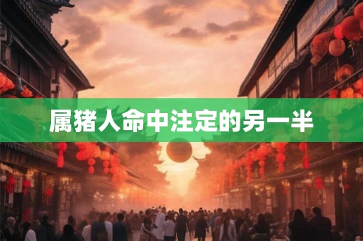 属猪人命中注定的另一半