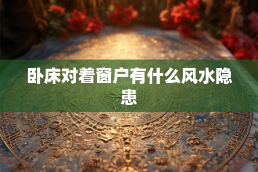 卧床对着窗户有什么风水隐患