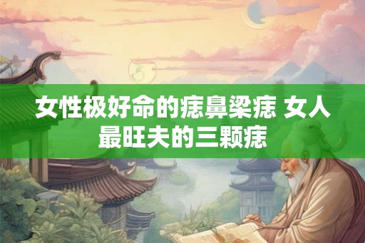 女性极好命的痣鼻梁痣 女人最旺夫的三颗痣