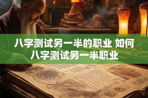 八字测试另一半的职业 如何八字测试另一半职业