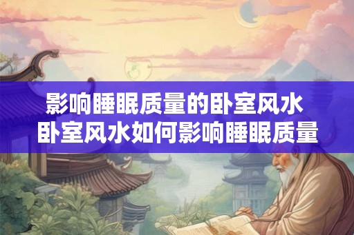 影响睡眠质量的卧室风水 卧室风水如何影响睡眠质量 影响睡眠质量的卧室风水 卧室风水如何影响睡眠质量