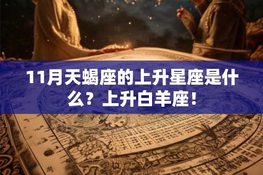 11月天蝎座的上升星座是什么？上升白羊座！