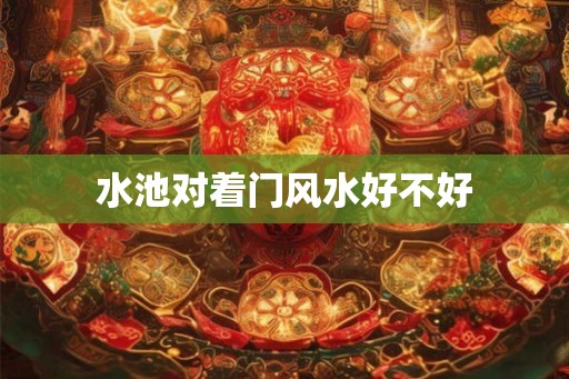 水池对着门风水好不好