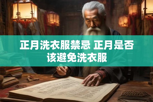 正月洗衣服禁忌 正月是否该避免洗衣服 正月洗衣服禁忌 正月是否该避免洗衣服