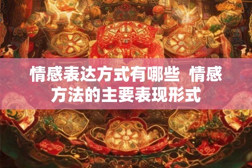 情感表达方式有哪些  情感方法的主要表现形式