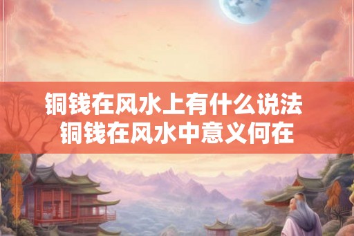 铜钱在风水上有什么说法 铜钱在风水中意义何在