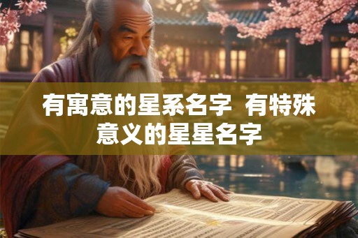 有寓意的星系名字  有特殊意义的星星名字