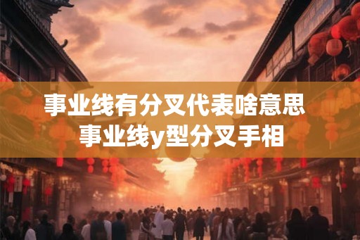 事业线有分叉代表啥意思  事业线y型分叉手相