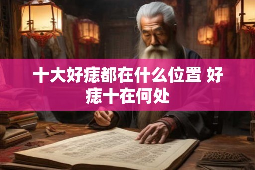 十大好痣都在什么位置 好痣十在何处