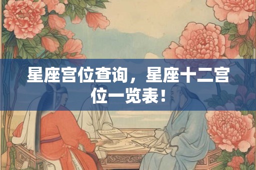 星座宫位查询，星座十二宫位一览表！