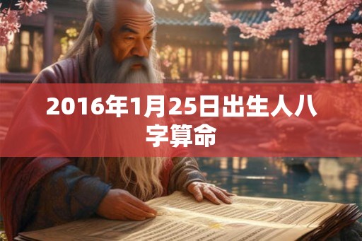 2016年1月25日出生人八字算命