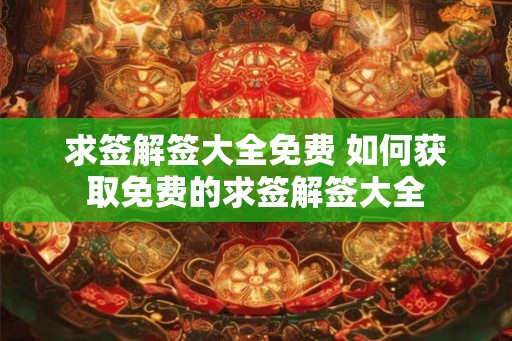 求签解签大全免费 如何获取免费的求签解签大全