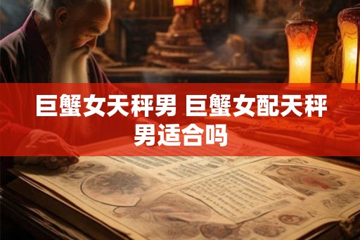 巨蟹女天秤男 巨蟹女配天秤男适合吗