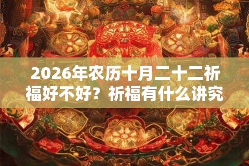 2026年农历十月二十二祈福好不好？祈福有什么讲究？