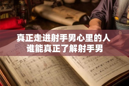 真正走进射手男心里的人 谁能真正了解射手男