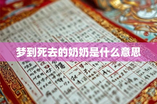梦到死去的奶奶是什么意思 梦到死去的奶奶是什么意思