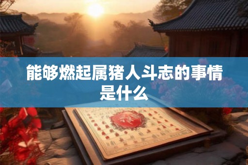能够燃起属猪人斗志的事情是什么