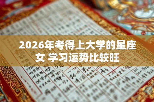 2026年考得上大学的星座女 学习运势比较旺