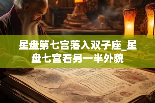 星盘第七宫落入双子座_星盘七宫看另一半外貌