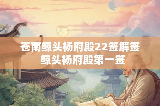 苍南鲸头杨府殿22签解签  鲸头杨府殿第一签