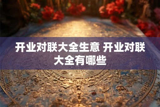 开业对联大全生意 开业对联大全有哪些