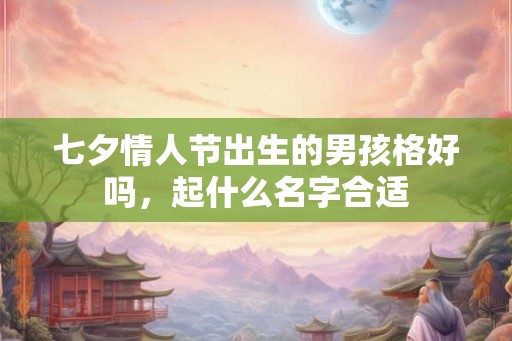 七夕情人节出生的男孩格好吗，起什么名字合适