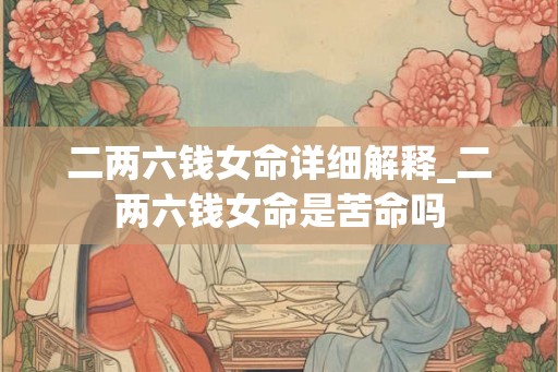 二两六钱女命详细解释_二两六钱女命是苦命吗