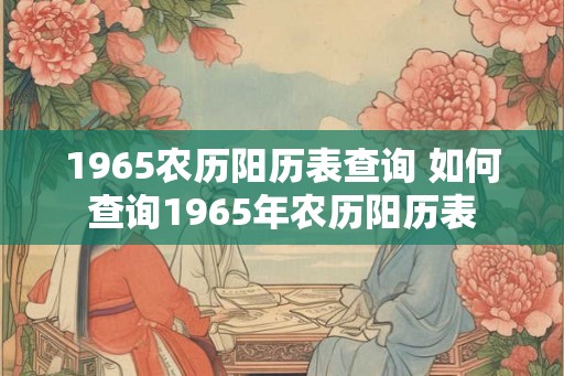 1965农历阳历表查询 如何查询1965年农历阳历表