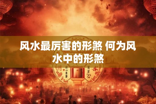 风水最厉害的形煞 何为风水中的形煞