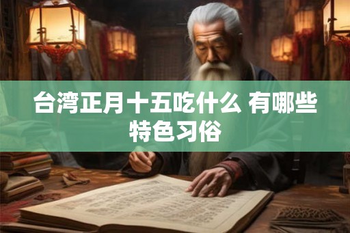 台湾正月十五吃什么 有哪些特色习俗
