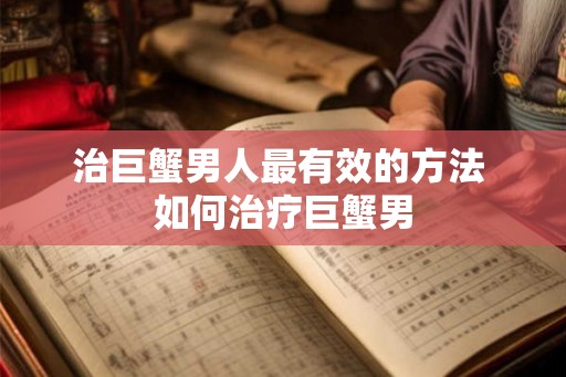 治巨蟹男人最有效的方法 如何治疗巨蟹男
